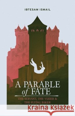 A Parable of Fate: The Servant, the Vizier & the Flying Baker Ismail, Ibtesam 9781068160639