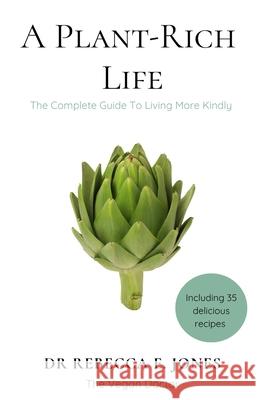 A Plant-Rich Life: The Complete Guide To Living More Kindly Rebecca E. Jones 9781068163005
