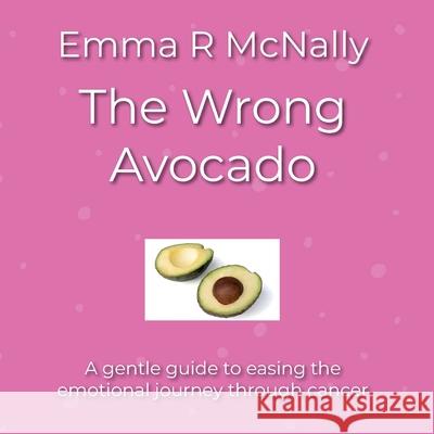 The Wrong Avocado: A gentle guide to easing the emotional journey through cancer Emma R. McNally Charlotte Noon 9781068175503 Emma R McNally