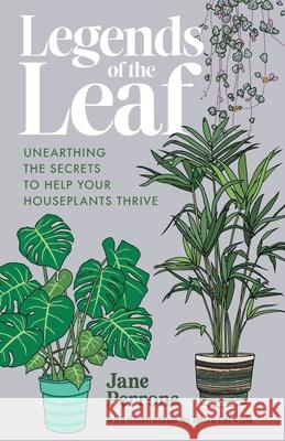 Legends of the Leaf: Unearthing the secrets to help your houseplants thrive Jane Perrone Helen Entwisle 9781068194900 Jane Perrone Publishing