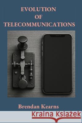 Evolution of Telecommunications: From Telegraph to 5g Brendan Michael Kearns 9781068201585