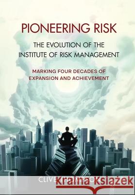 Pioneering Risk: The Evolution of the Institute of Risk Management Thompson 9781068215360 Institute of Risk Management