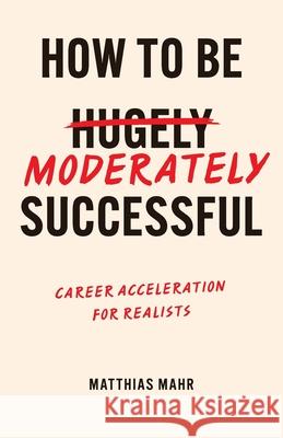 How To Be Moderately Successful: Career Acceleration For Realists Mahr 9781068218477