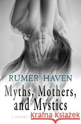Myths, Mothers, & Mystics: A Short Story Collection Rumer Haven 9781068229305