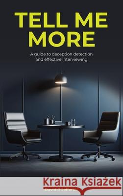 Tell Me More: A guide to deception detection and effective interviewing David R. Jefferies 9781068233104 Mind Palace Limited
