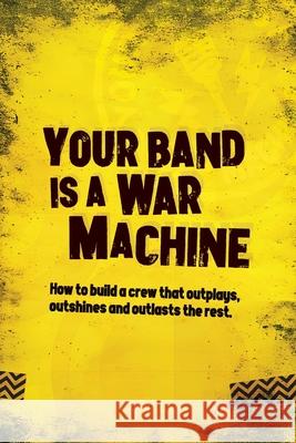 Your Band Is A War Machine: How to build a crew that outplays, outshines and outlasts the rest Andy Watson 9781068238000 Riot Signal Press