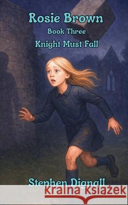 Rosie Brown: Book Three: Knight Must Fall Stephen Dignall 9781068268311 McStay