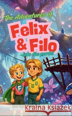 The Adventures of Felix and Filo: Into the Portal Howl And Axel Froud-Hill Sam Froud-Hill Tom Froud 9781068286803