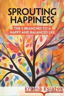 Sprouting Happiness: The 5 Branches to a Happy and Balanced Life Jamie Mackenzie 9781068306709