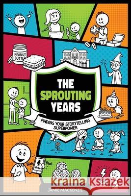 The Sprouting Years: Finding Your Storytelling Superpower Jamie MacKenzie 9781068306730