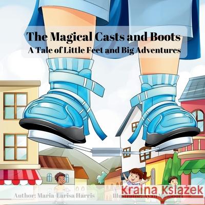 The Magical Casts and Boots: A Tale of Little Feet and Big Adventures Maria-Larisa Harris Ayan Mansoori 9781068335525