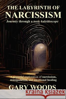 The Labyrinth of Narcissism Gary Woods 9781068344640 Vanguard Publishing House
