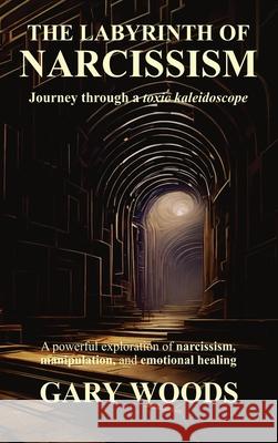 The Labyrinth of Narcissism Gary Woods 9781068344657 Vanguard Publishing House
