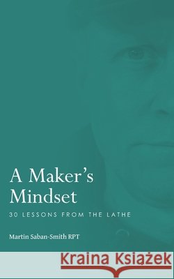 A Maker's Mindset: 30 Lessons from the Lathe Martin Saban-Smit 9781068358128