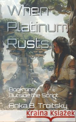 When Platinum Rusts: Outside the Script (Biopunk Dystopian Fantasy) Anka B. Troitsky 9781068359019 Greystone Consultancy Ltd
