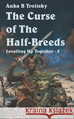 The Curse of the Half-Breeds: A Fantasy LitRPG GameLit Adventure (Levelling Up Together book 2) Anka B. Troitsky 9781068359040 Greystone Consultancy Ltd