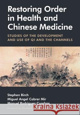 Restoring Order in Health and Chinese Medicine: Studies of the Development and Use of Qi and the Channels Stephen Birch Miguel ?ngel Cabre Manuel Rodr?gue 9781068381409 Sayoshi Books