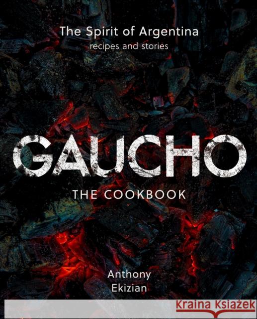 Gaucho: The Spirit of Argentina: A Cookbook Anthony Ekizian 9781068410802 Jon Croft Editions