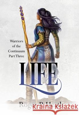 Warriors of the Continuum Part Three: Life Roger P. Heath 9781068413681 Lifwynn Books