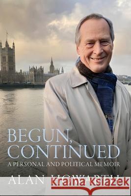 Begun, Continued: A Personal and Political Memoir Alan Howarth 9781068420429 Incarnadine Imprint