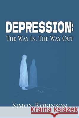 Depression: The Way In. The Way Out. Simon Robinson 9781068431036