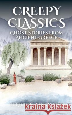 Creepy Classics: Ghost Stories from Ancient Greece Juliette Harrisson 9781068448140 J G Harrisson