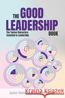 The Good Leadership Book: The Twelve Characters Essential in Leadership Aamer Naeem Maria Pattinson 9781068466403 Goodleadership.Org