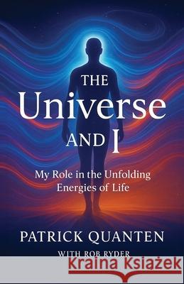 The Universe and I: My Role in the Unfolding Energies of Life Patrick Quanten Rob Ryder 9781068531576 Rob Ryder