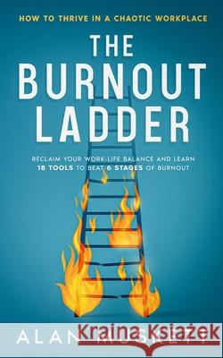 The Burnout Ladder: How to Thrive in a Chaotic Workplace Alan P. Muskett 9781068569609