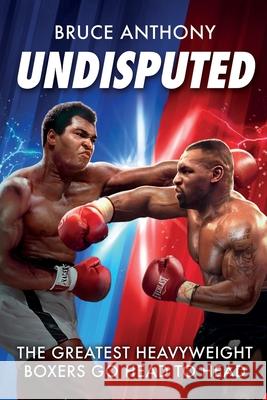 Undisputed: An action packed fantasy boxing book where the greatest heavyweights go head-to-head Bruce Anthony Alejandro Colucci 9781068623752 Bruce Anthony Publishing