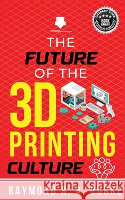 The Future of the 3D Printing Culture Raymond R. a. Burke 9781068634819 Ray Burke