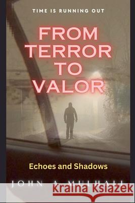 From Terror to Valor: Echoes and Shadows John A. Mulhall 9781068638718 John A. Mulhall