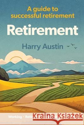 Retirement: A guide to successful retirement Harry Austin 9781068641503 Harry Austin