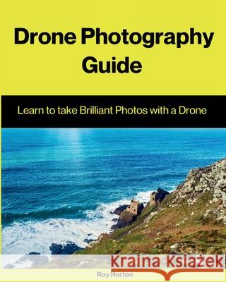 Drone Photography Guide: Learn to Take Brilliant Photos with a Drone Roy Horton 9781068649806 Drone School UK