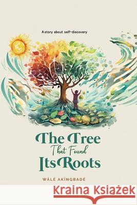 The Tree That Found Its Roots: A story about self-discovery Wale Akingbade Olivia Brook-Alfa 9781068654305