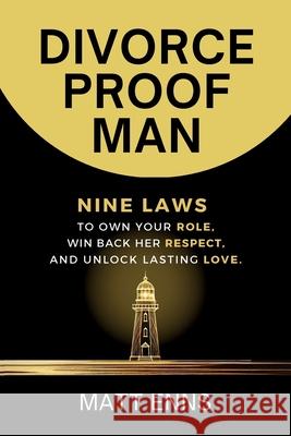 Divorce-Proof Man: Nine Laws to Own Your Role, Win Back Her Respect, And Unlock Lasting Love Matt Enns 9781068660092