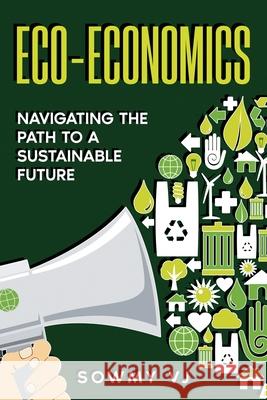 Eco-Economics: Navigating the Path to a Sustainable Future Sowmy Vj 9781068674112 Sowmy Vj