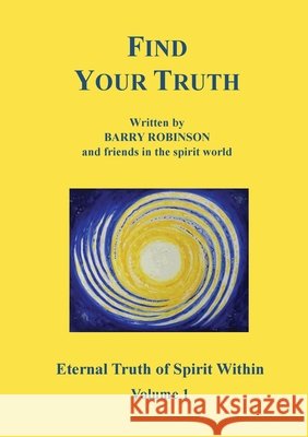 Find Your Truth: Eternal Truth of Spirit Within Volume 1 Barry Robinson 9781068680724