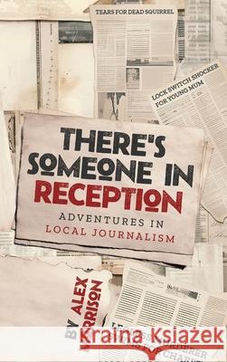 There's Someone in Reception: Adventures in Local Journalism Alex Morrison 9781068697111 Alex Morrison