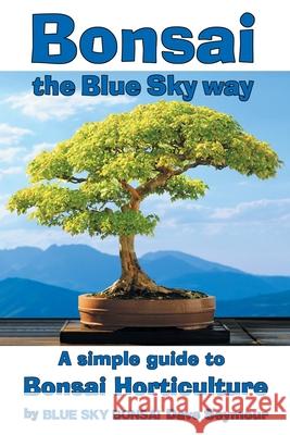 Bonsai, the Blue Sky way: A simple guide to Bonsai Horticulture Dave Seymour Blue Sky Bonsai 9781068698514 Blue Sky Bonsai