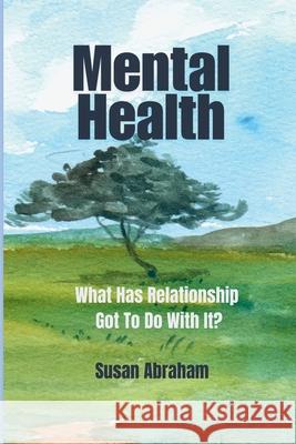 Mental Health: What Has Relationship Got To Do With It? Susan Abraham 9781068699603