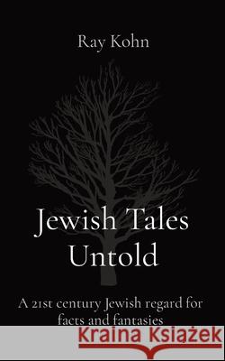 Jewish Tales Untold: A 21st century Jewish regard for facts and fantasies Ray Kohn 9781068705700 Ray Kohn