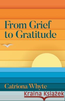 From Grief to Gratitude Catriona Whyte 9781068713408