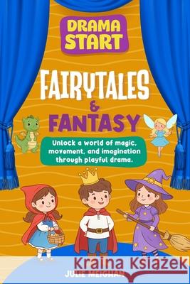 Drama Start: Fairytales & Fantasy: Unlock a world of magic, movement and imagination through playful drama Julie Meighan 9781068743375 Julie Meighan