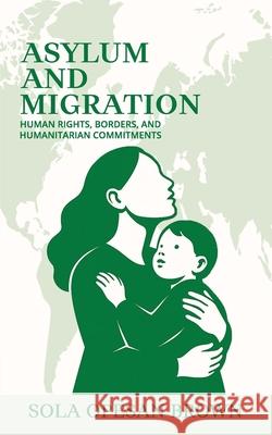 Asylum and Migration: Human Rights, Borders, and Humanitarian Commitments Sola Opesa 9781068774362 Solabranded Publishing
