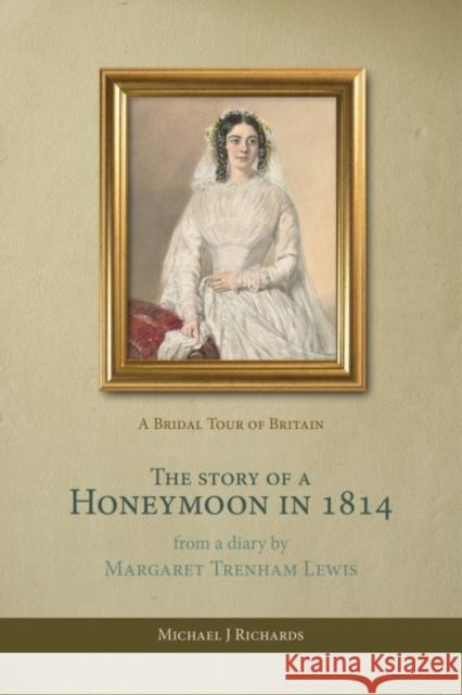 The Story of a Honeymoon in 1814: A Bridal Tour of Britain Michael J Richards 9781068795404 Cockshutts Press