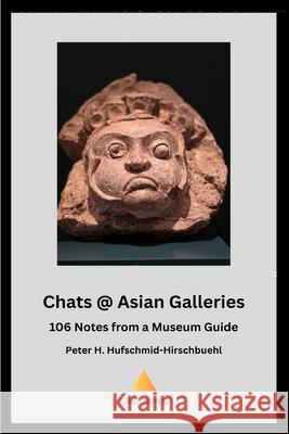 Chats @ Asian Galleries: 106 Notes from a Museum Guide Peter H. Hufschmid-Hirschbuehl 9781068795633 Flame Point Press