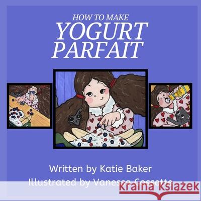 How to make Yogurt Parfait Katie Baker Vanessa Cossette 9781068803154 Katie Baker Books