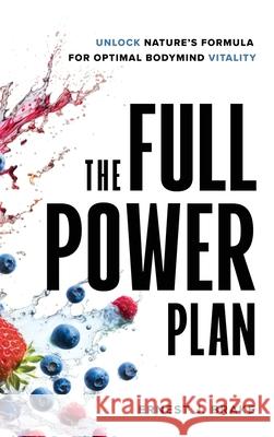 The FULL POWER Plan: Unlock Nature's Formula for Optimal Bodymind Vitality Ernest J. Brake 9781068804014 E&j Creative Works