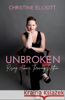 Unbroken: Rising Above, Thriving Within Christine Ruth Elliott 9781068814907